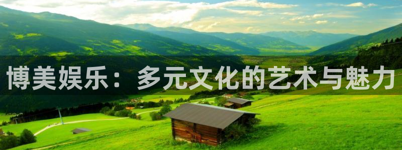极悦娱乐入口：博美娱乐：多元文化的艺术与魅力