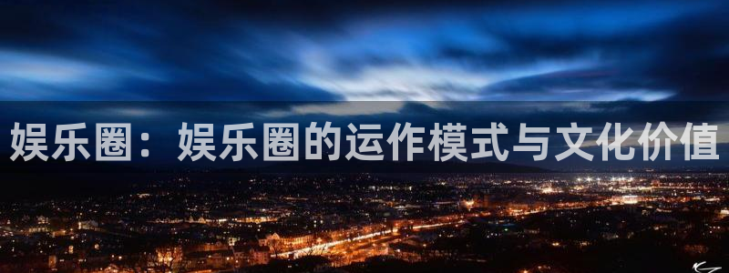 极悦娱乐：娱乐圈：娱乐圈的运作模式与文化价值