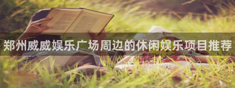 极悦娱乐官网：郑州威威娱乐广场周边的休闲娱乐项目推荐