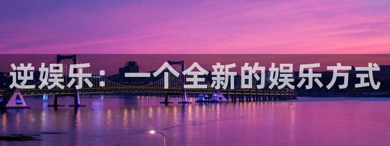 极悦平台：逆娱乐：一个全新的娱乐方式